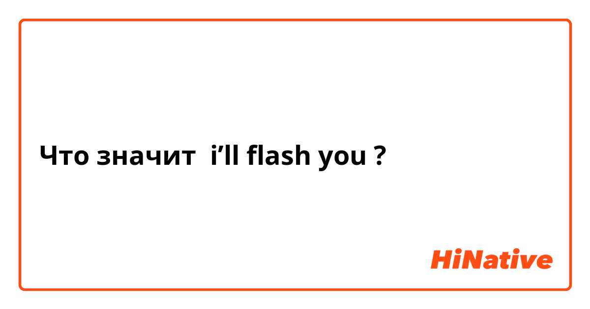 Что значит i’ll flash you?