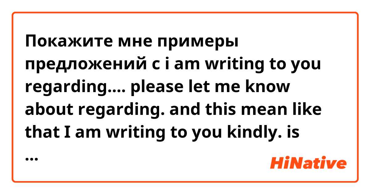 Покажите мне примеры предложений с i am writing to you regarding....

please let me know about regarding. 
and this mean like that I am writing to you kindly. is right?.