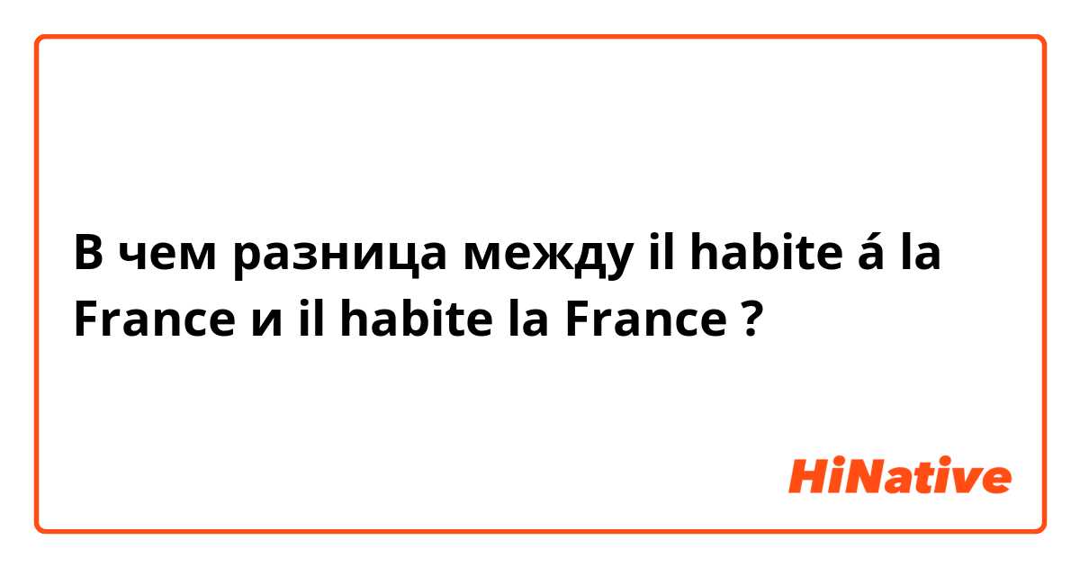 В чем разница между il habite á la France и il habite la France ?