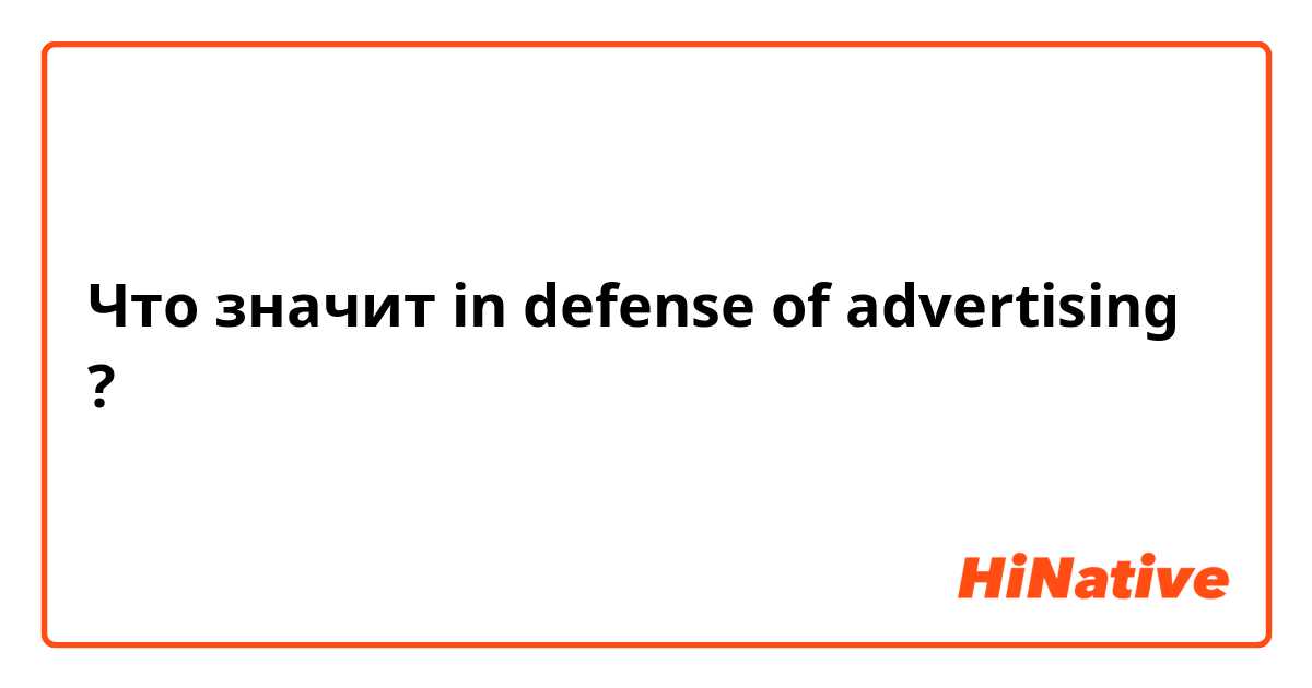 Что значит in defense of advertising?