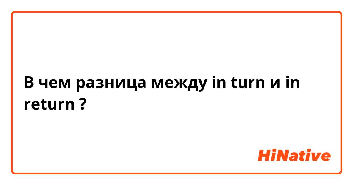 В чем разница между in turn и in return ?