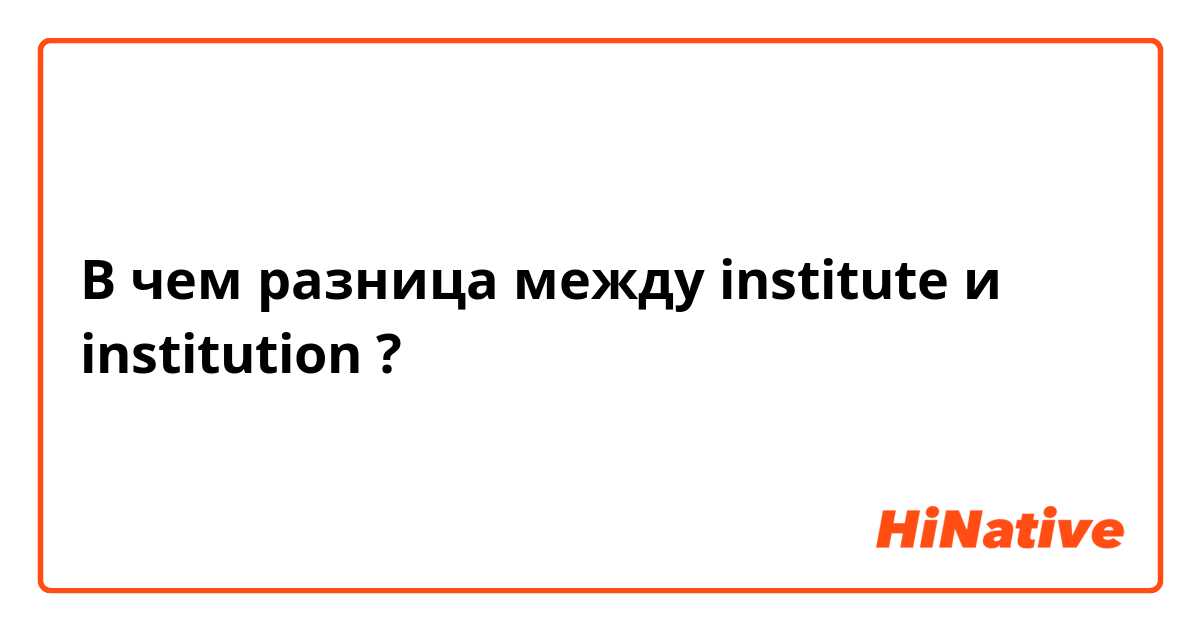 В чем разница между institute  и institution ?