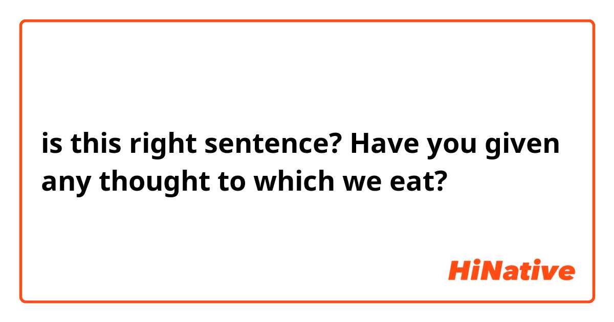 is this right sentence?

Have you given any thought to which we eat?