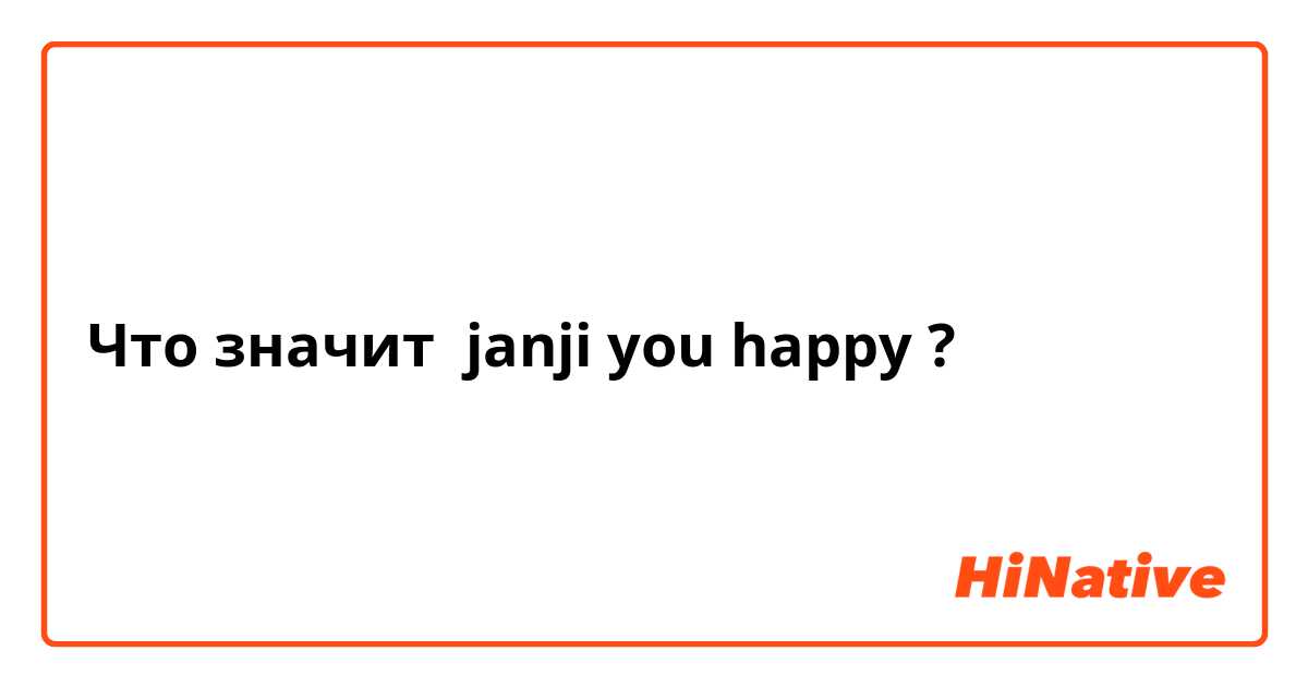 Что значит janji you happy?
