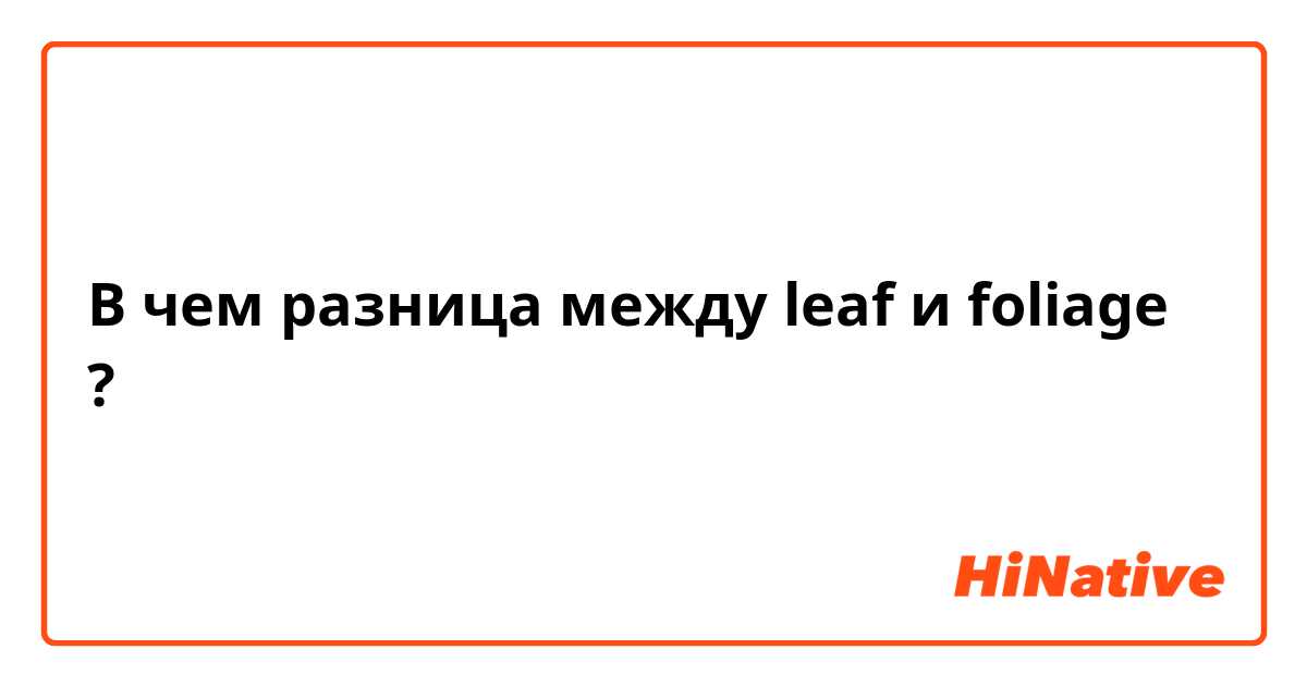 В чем разница между leaf и foliage ?