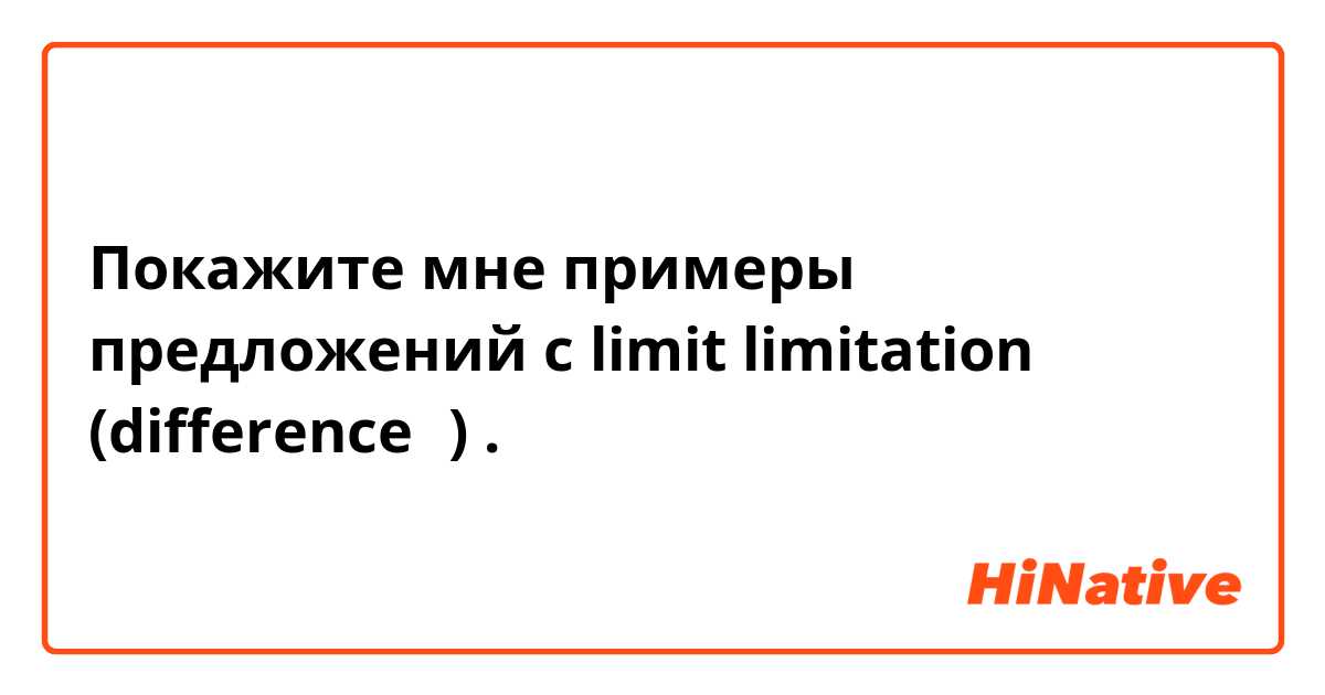 Покажите мне примеры предложений с limit limitation (difference？).