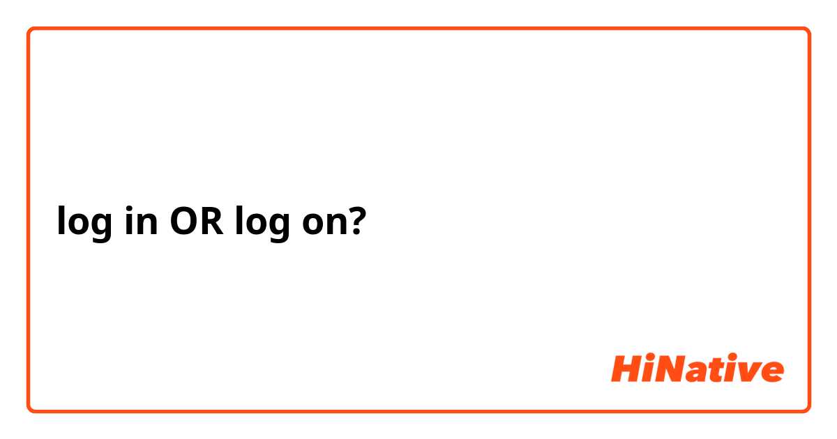log in OR log on?
