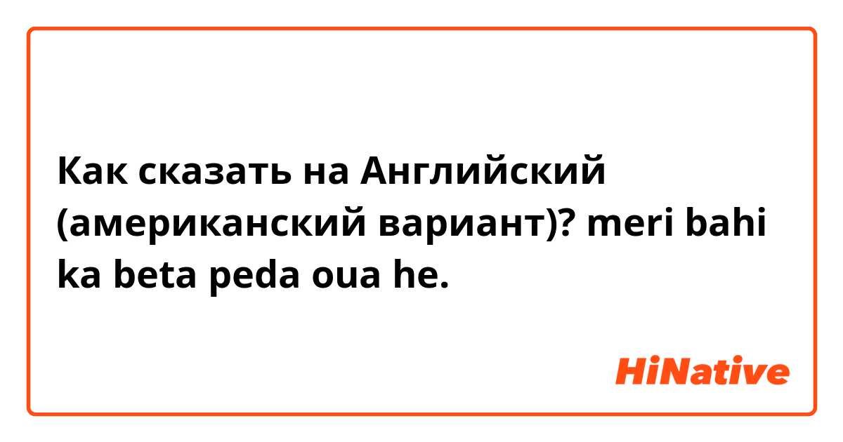 Как сказать на Английский (американский вариант)? meri bahi ka beta peda oua he.