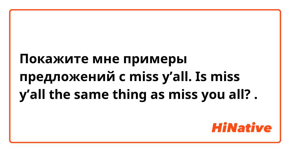 Покажите мне примеры предложений с miss y’all. Is miss y’all the same thing as miss you all?.