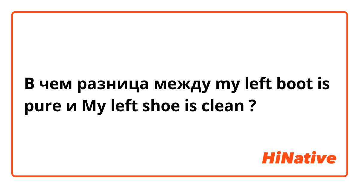 В чем разница между my left boot is pure и My left shoe is clean ?