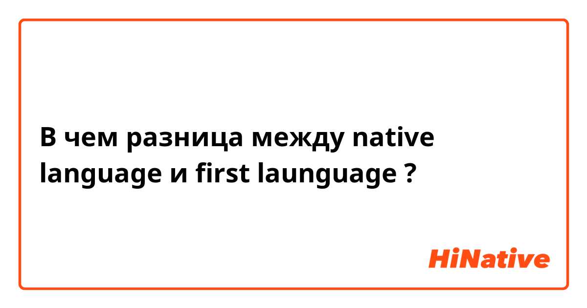 В чем разница между native language и first launguage ?