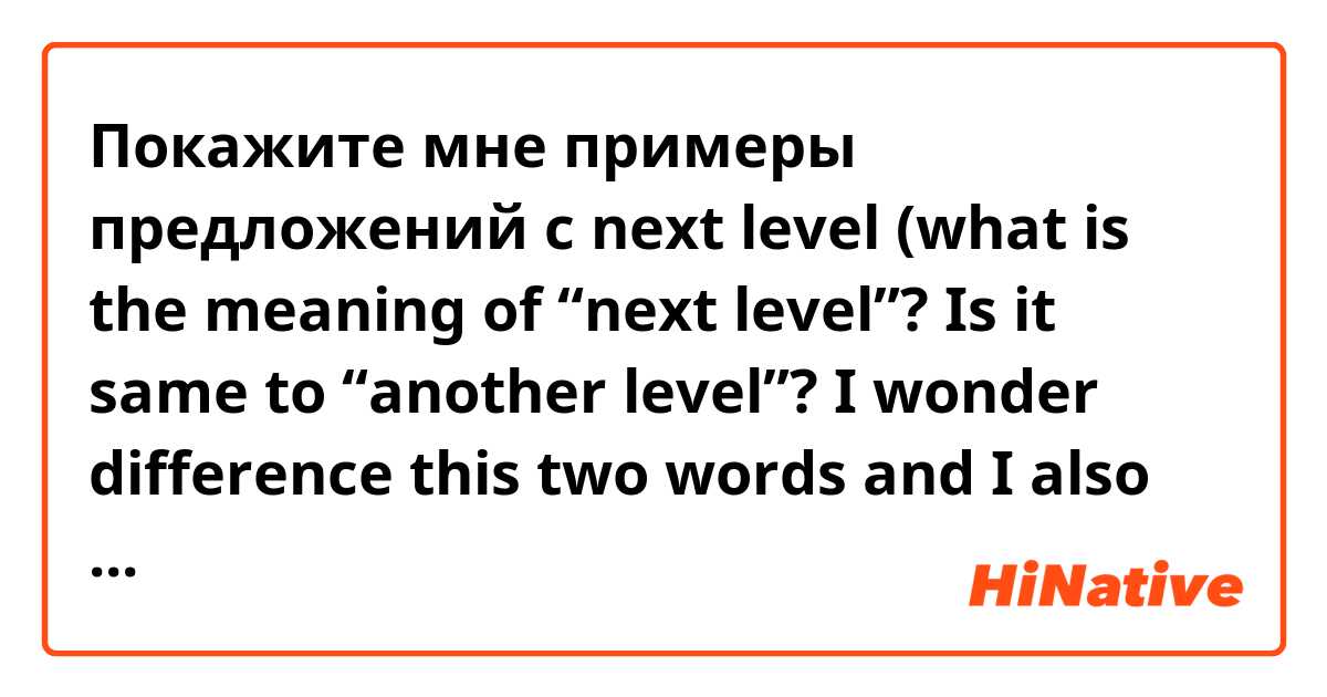 Покажите мне примеры предложений с next level
(what is the meaning of “next level”?
Is it same to “another level”?
I wonder difference this two words 

and I also wanna know the sentence “I wonder difference this two words” is correct

if I have a error, please fix the sentence.