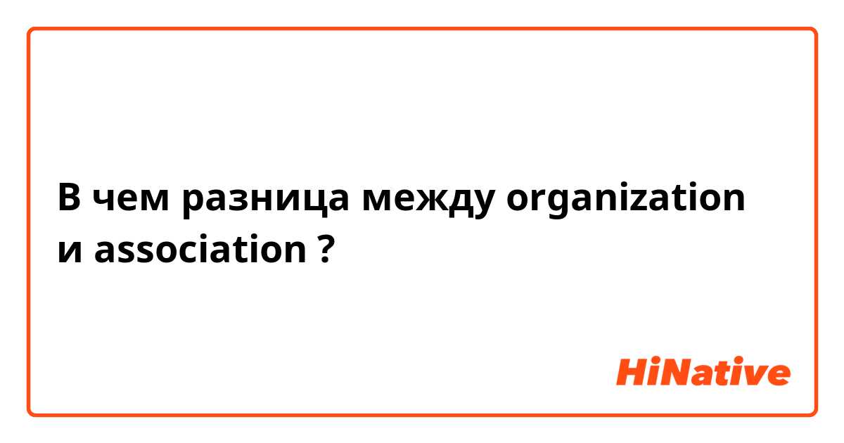 В чем разница между organization и association ?
