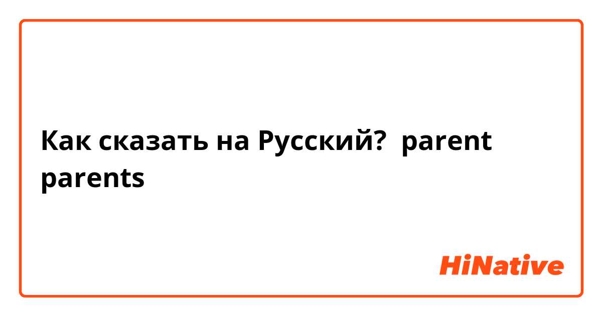 Как сказать на Русский? parent
parents