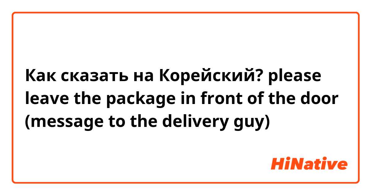 Как сказать на Корейский? please leave the package in front of the door (message to the delivery guy)