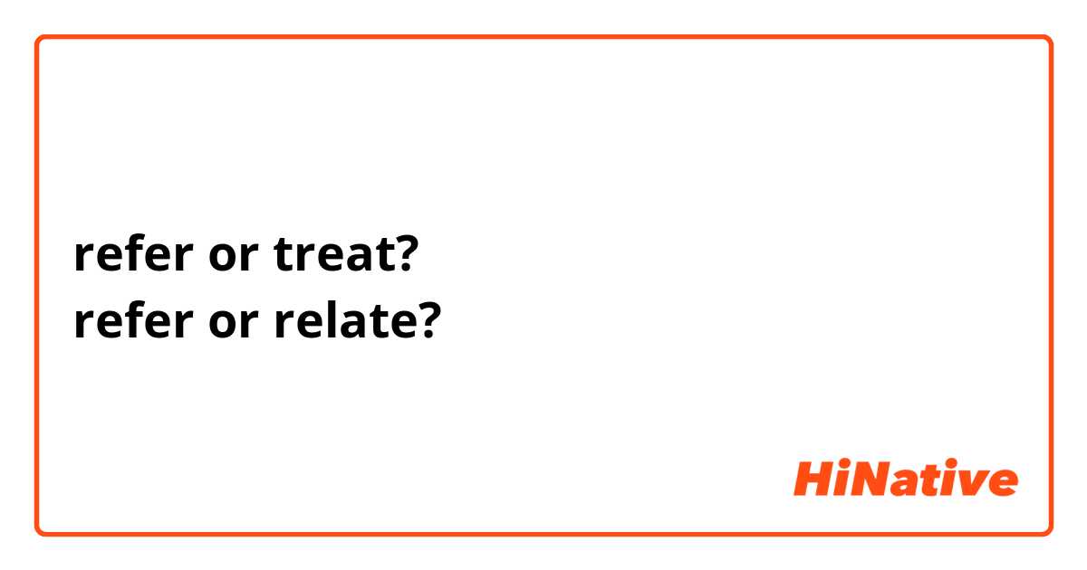 refer or treat?
refer or relate?