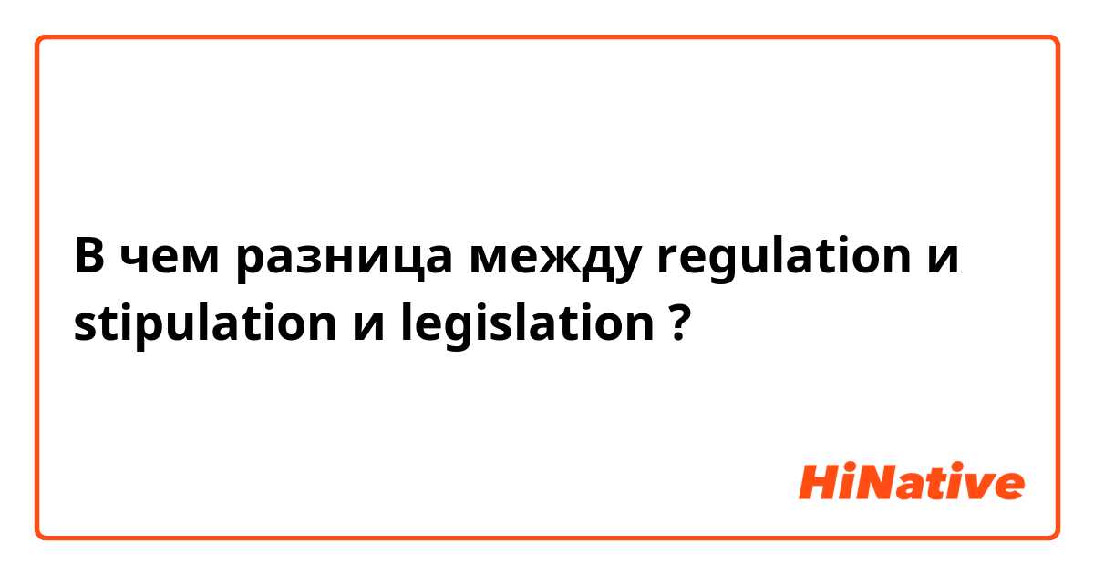 В чем разница между regulation и stipulation и legislation ?