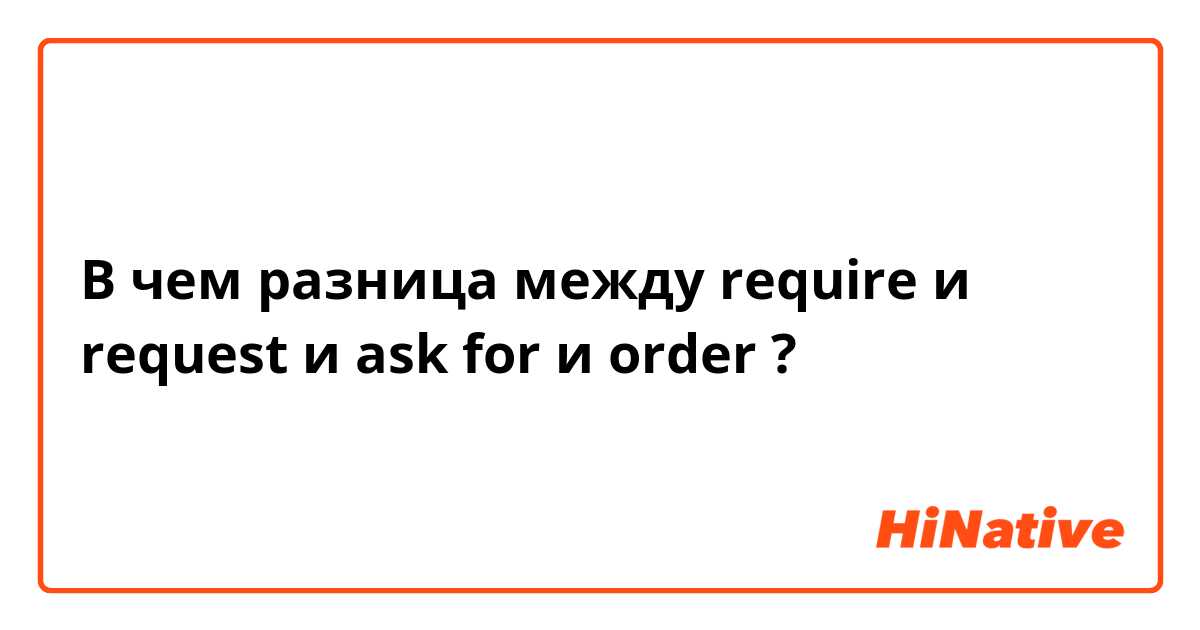 В чем разница между require и request и ask for и order ?