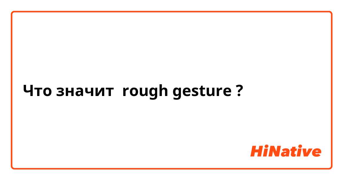 Что значит rough gesture?