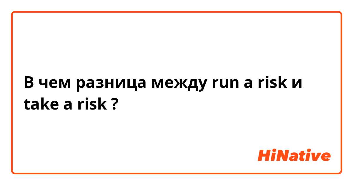 В чем разница между run a risk и take a risk ?