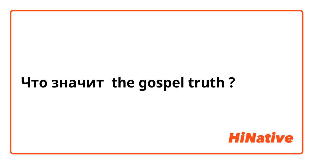 Что значит the gospel truth?
