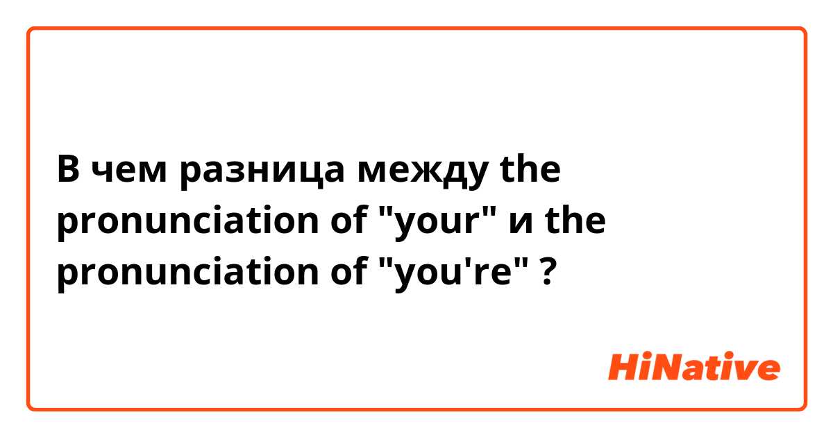 В чем разница между the pronunciation of "your"  и the pronunciation of "you're" ?
