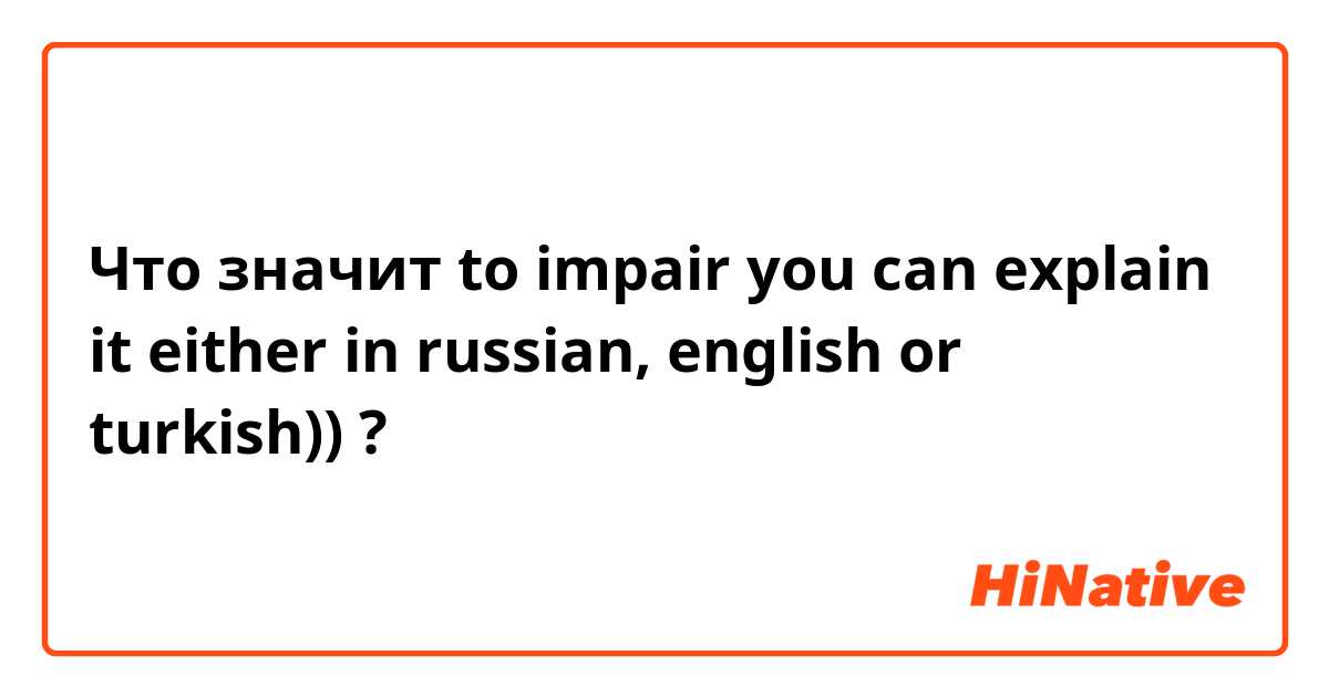 Что значит to impair

you can explain it either in russian, english or turkish))?