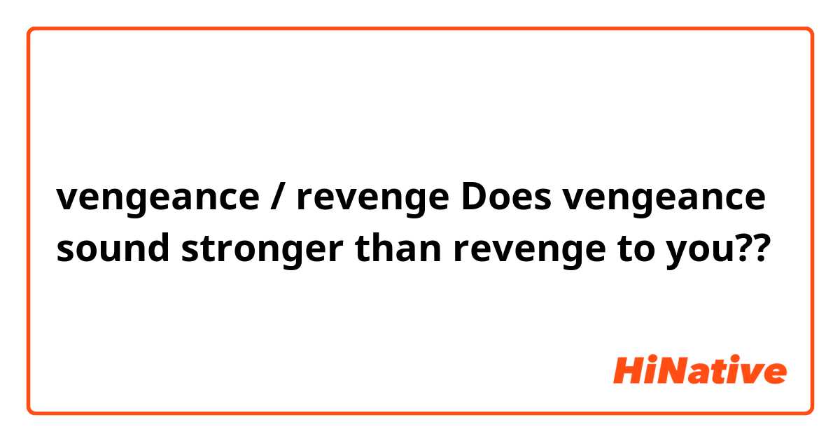vengeance / revenge

Does vengeance sound stronger than revenge to you??