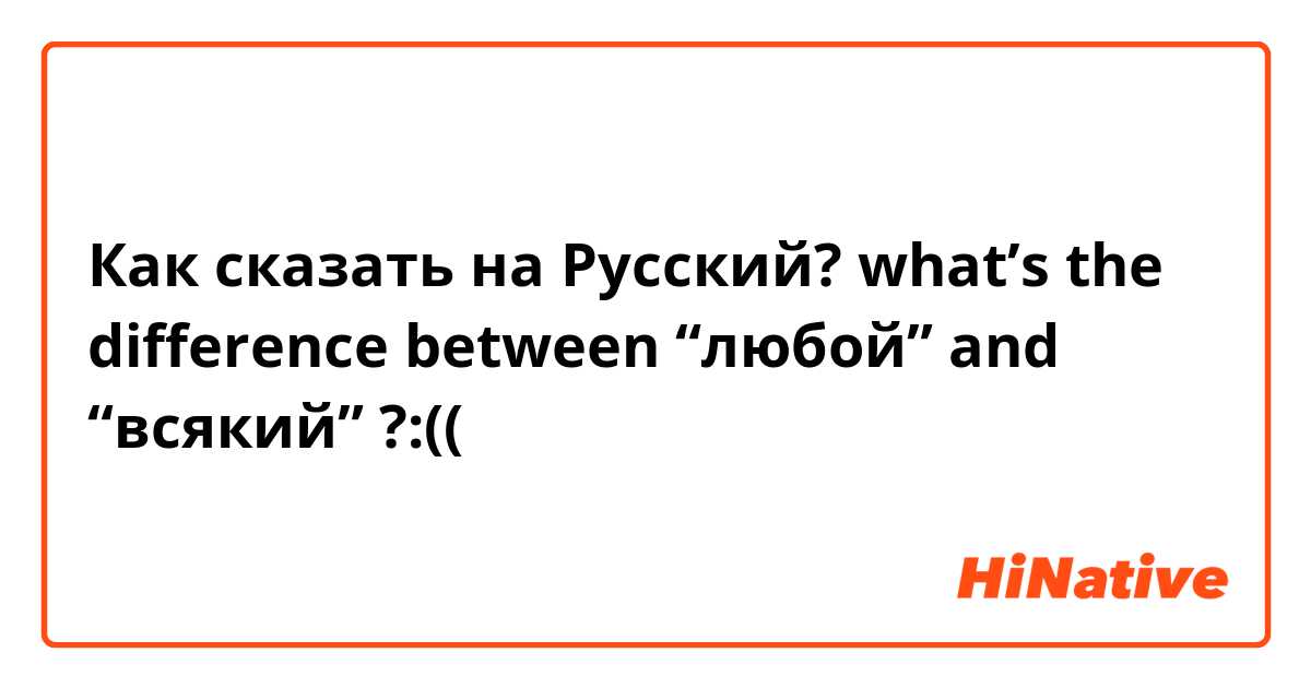 Как сказать на Русский? what’s the difference between “любой” and “всякий” ?:((