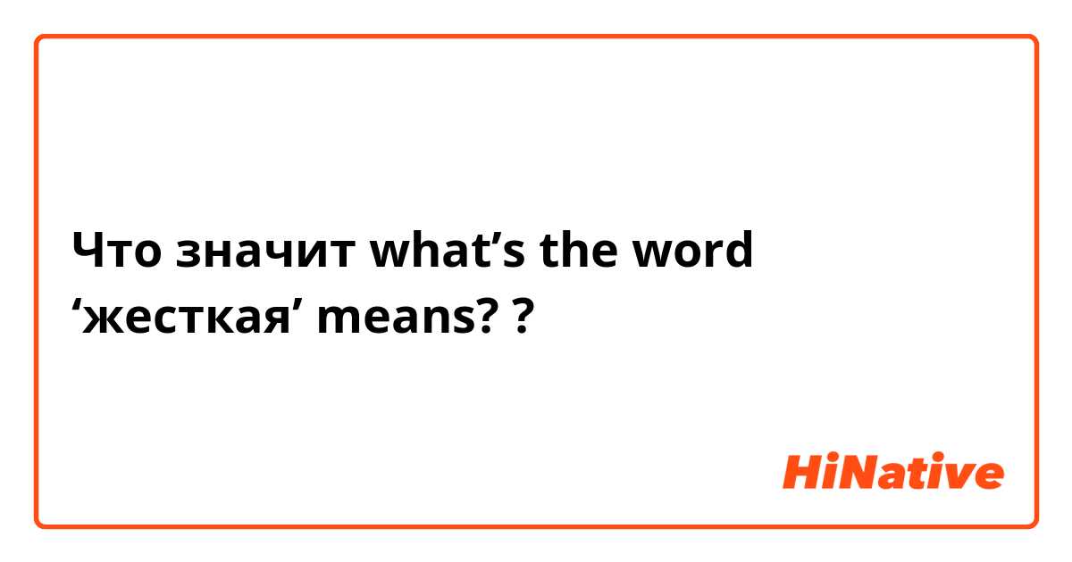 Что значит what’s the word ‘жесткая’ means? 
?