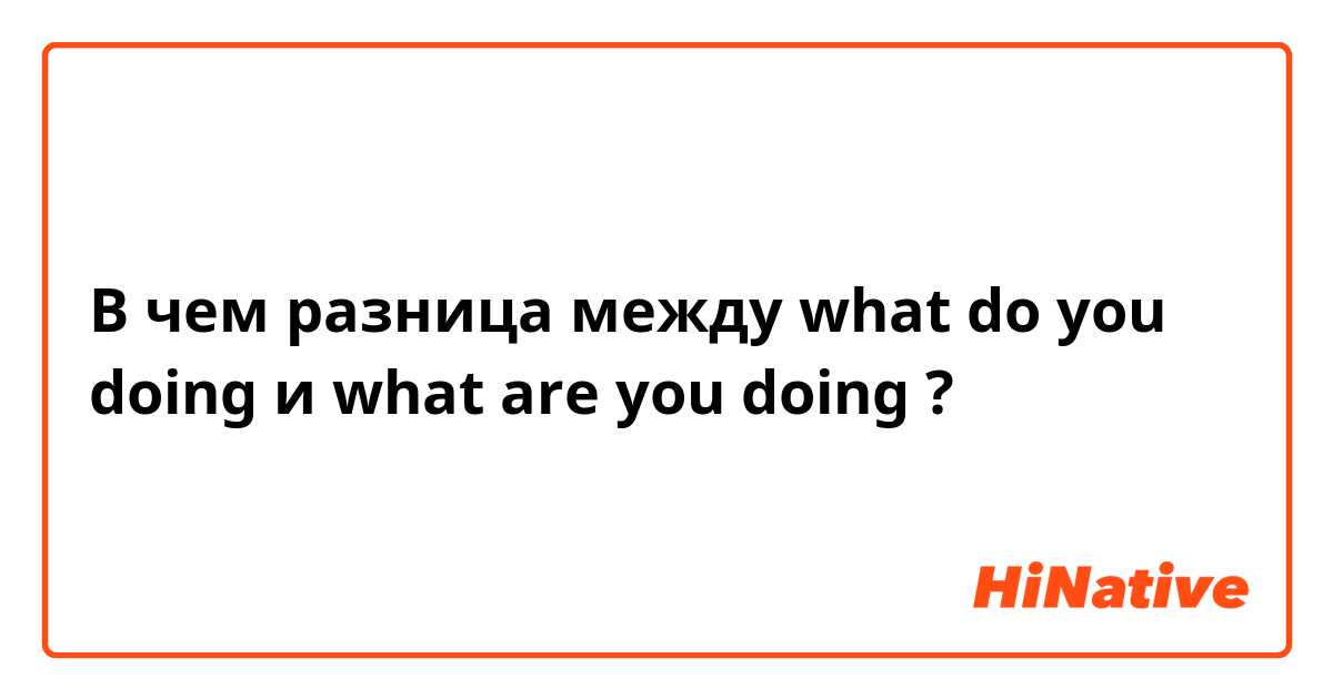 В чем разница между what do you doing  и what are you doing  ?