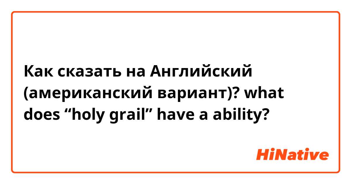 Как сказать на Английский (американский вариант)? what does “holy grail” have a ability?
