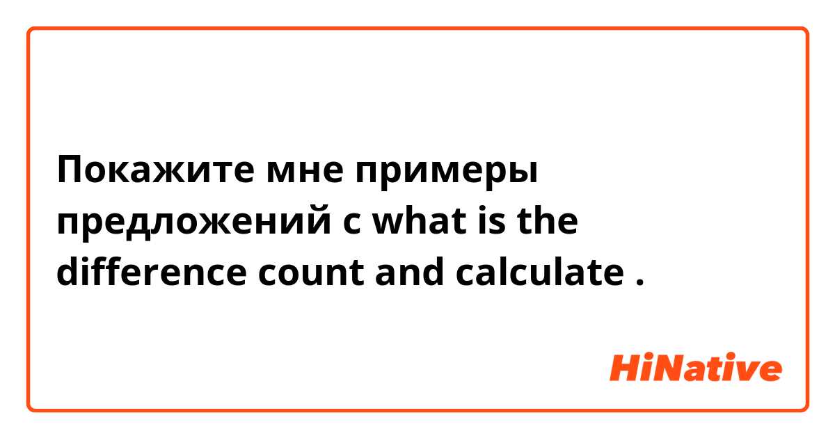 Покажите мне примеры предложений с what is the difference count and calculate.
