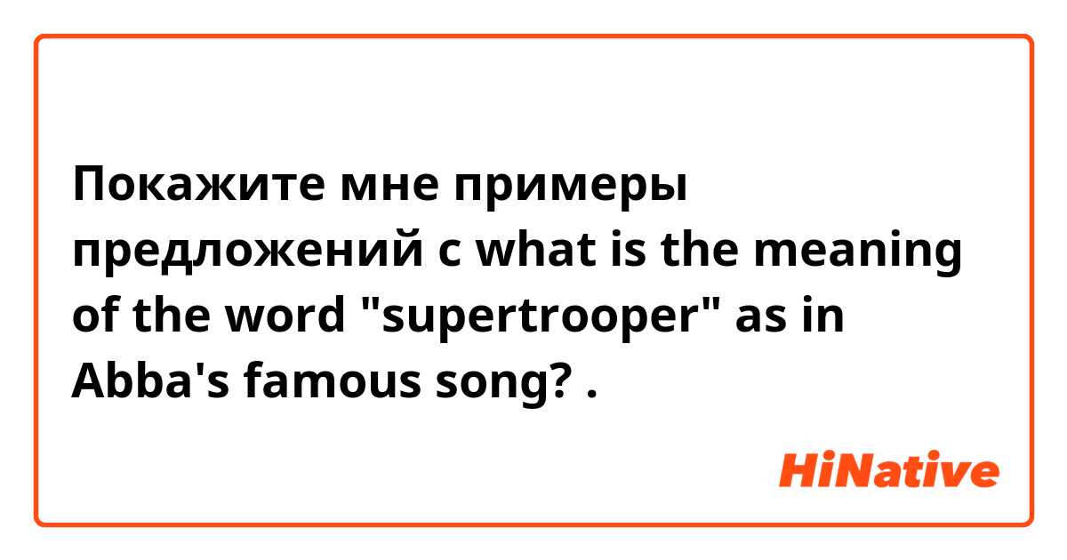Покажите мне примеры предложений с what is the meaning of the word "supertrooper" as in Abba's famous song?.