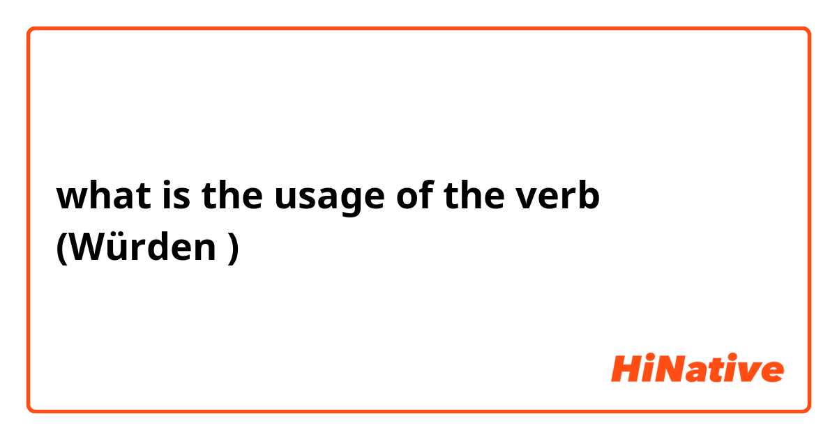what is the usage of the verb (Würden ) 