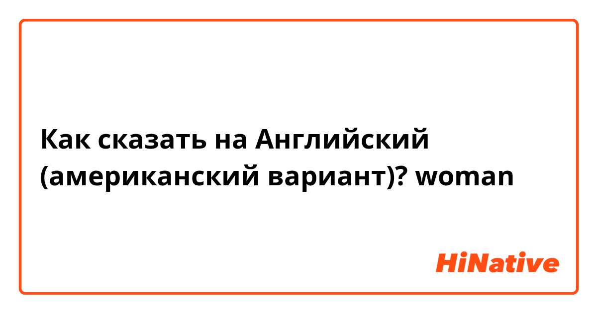 Как сказать на Английский (американский вариант)? woman