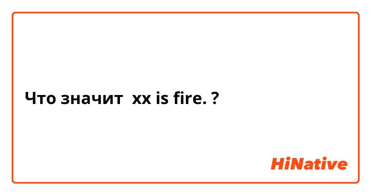 Что значит xx is fire.?