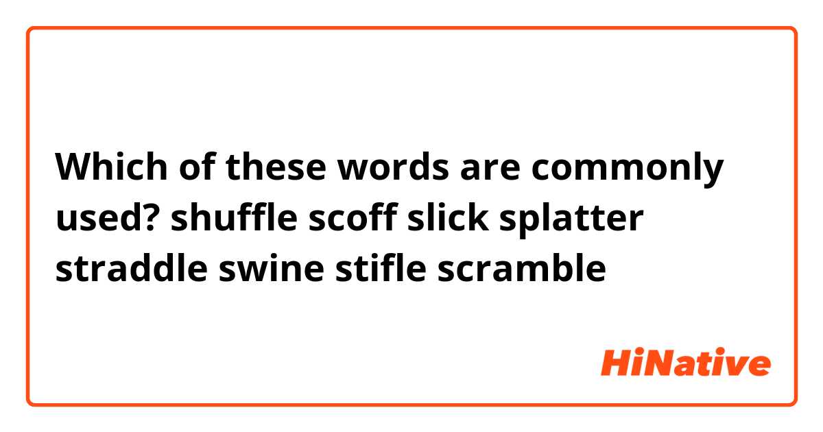 Which of these words are commonly used? shuffle scoff slick splatter ...