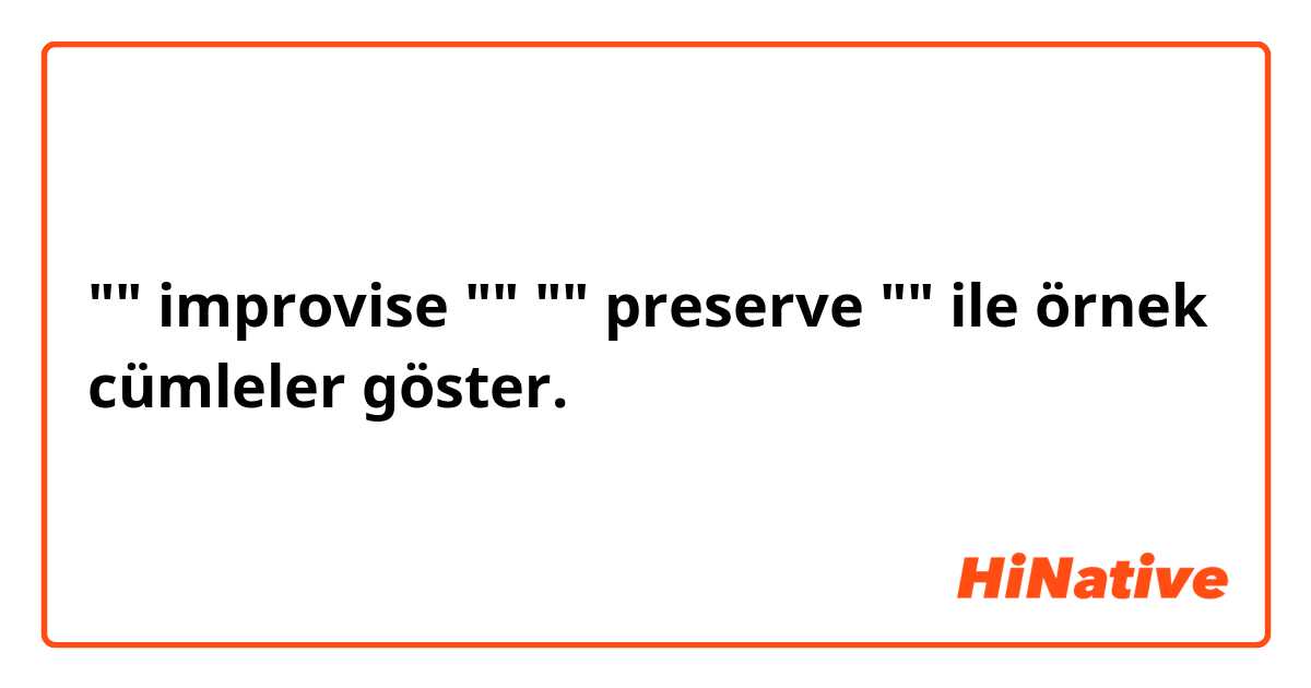  "" improvise ""  "" preserve "" ile örnek cümleler göster.