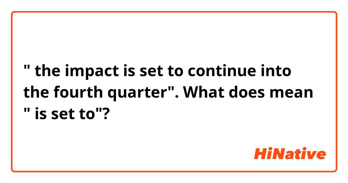 " the impact is set to continue into the fourth quarter". What does mean " is set to"?