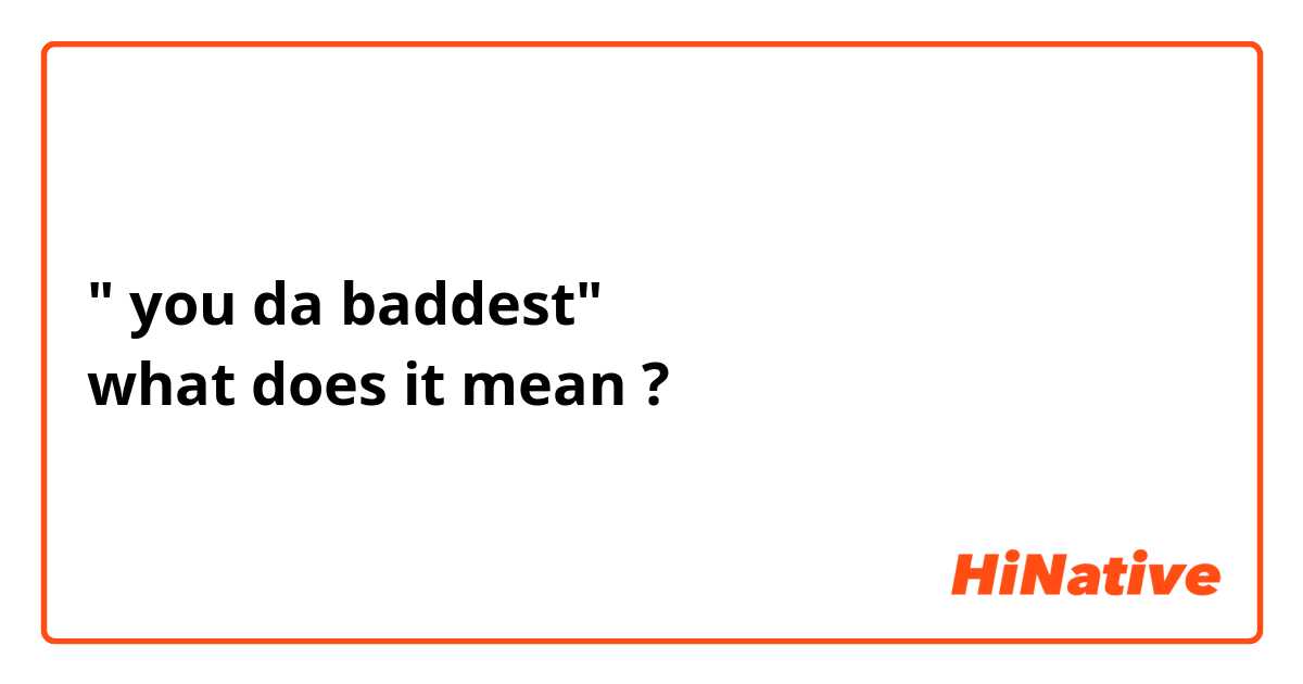 " you da baddest"
what does it mean ?