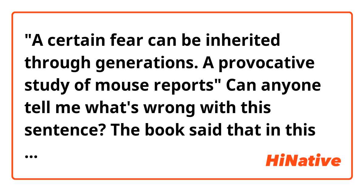 "A certain fear can be inherited through generations. A provocative study of mouse reports" 

Can anyone tell me what's wrong with this sentence? The book said that in this case the word "mouse" should be " mice" but didn't say why?