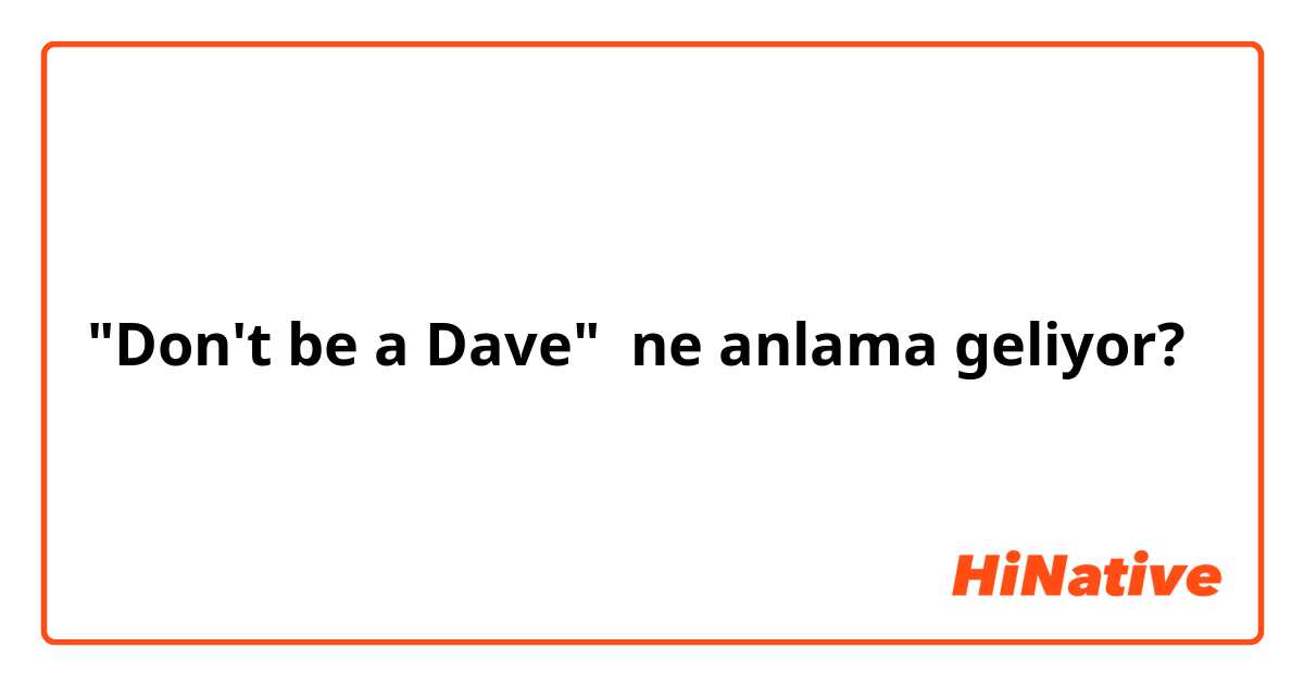 "Don't be a Dave" ne anlama geliyor?