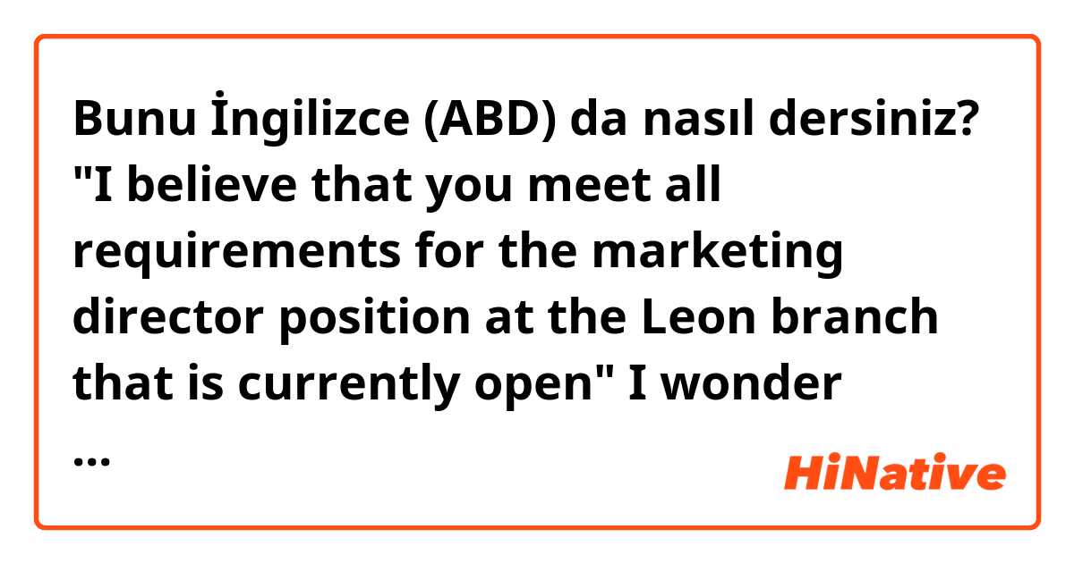 Bunu İngilizce (ABD) da nasıl dersiniz? "I believe that you meet all requirements for the marketing director position at the Leon branch that is currently open"

  I wonder which does  "open" mean in "The branch is currently open" or "The director position is open now". 