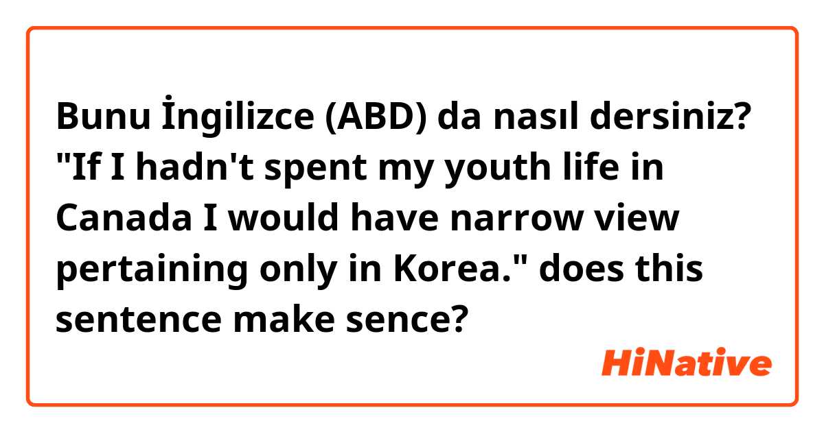 Bunu İngilizce (ABD) da nasıl dersiniz? "If I hadn't spent my youth life in Canada I would have narrow view pertaining only in Korea." does this sentence make sence?