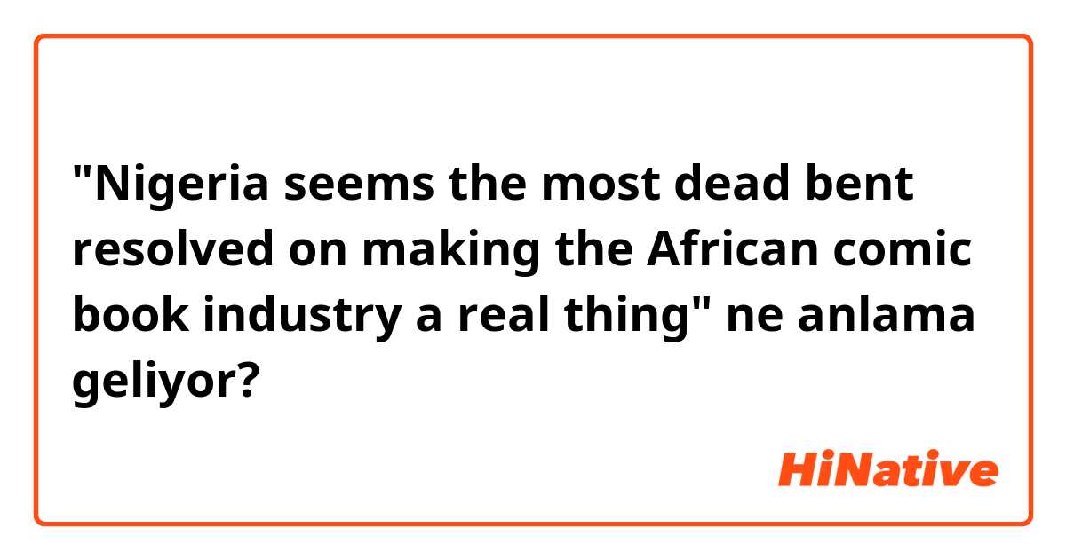 "Nigeria seems the most dead bent resolved on making the African comic book industry a real thing" ne anlama geliyor?