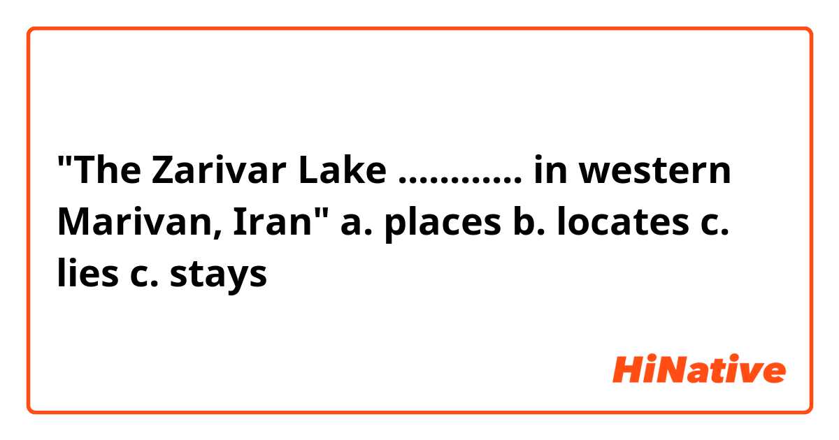 "The Zarivar Lake ............ in western Marivan, Iran"

a. places
b. locates
c. lies
c. stays