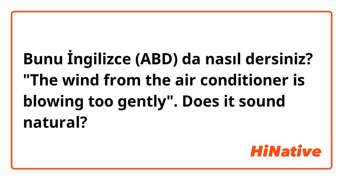 Bunu İngilizce (ABD) da nasıl dersiniz? "The wind from the air conditioner is blowing too gently". Does it sound natural?