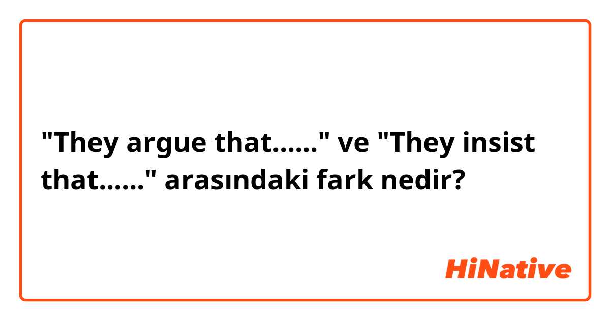 "They argue that......" ve "They insist that......" arasındaki fark nedir?