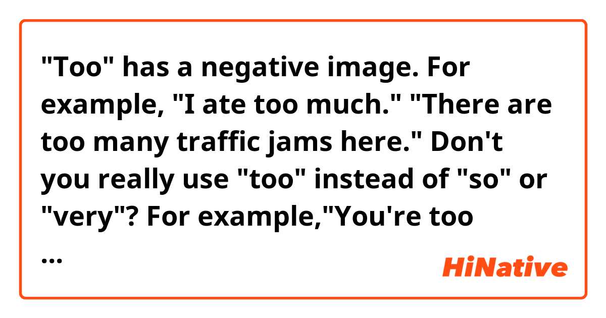 "Too" has a negative image. 
For example, "I ate too much."  "There are too many traffic jams here."
Don't you really use "too" instead of "so" or "very"?

For example,"You're too kind."  "Thank you too much." 